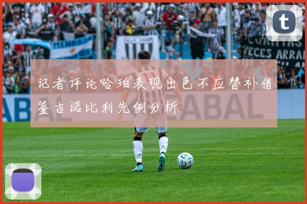 记者评论哈珀表现出色不应替补借鉴吉诺比利先例分析