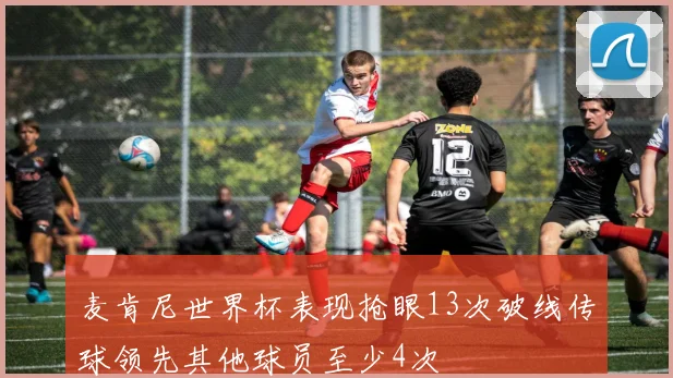 麦肯尼世界杯表现抢眼13次破线传球领先其他球员至少4次