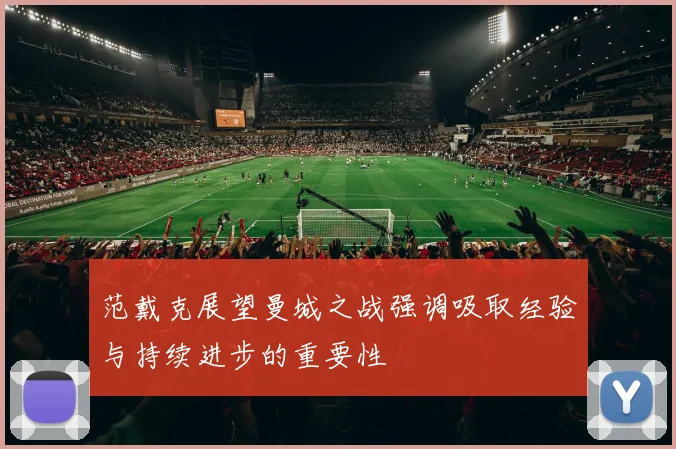 范戴克展望曼城之战强调吸取经验与持续进步的重要性